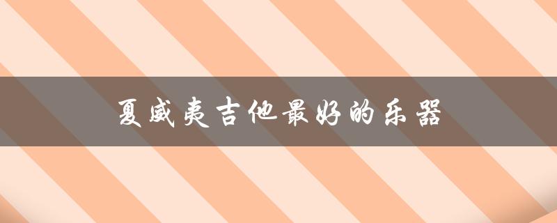 夏威夷吉他最好的乐器（探索其独特的声音和历史）