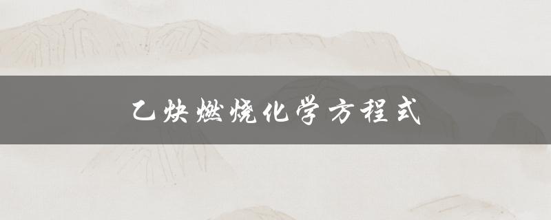 乙炔燃烧化学方程式（乙炔燃烧方程式怎么配平）