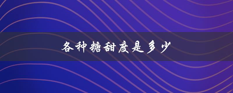 各种糖甜度是多少（糖的甜度排行是什么）