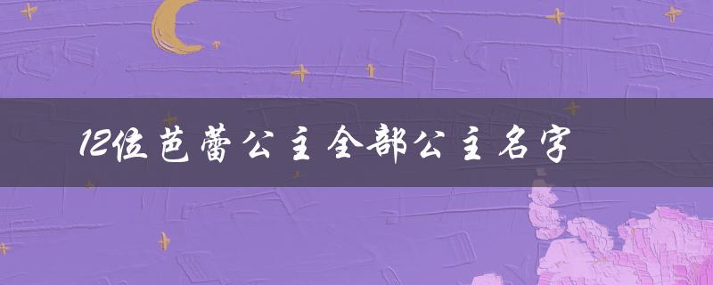 12位芭蕾公主全部公主名字（华丽迷人的舞蹈世界）