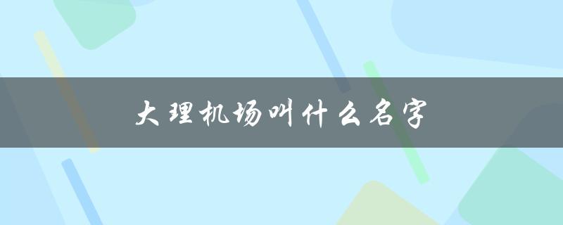 大理机场叫什么名字（大理机场名字是什么）