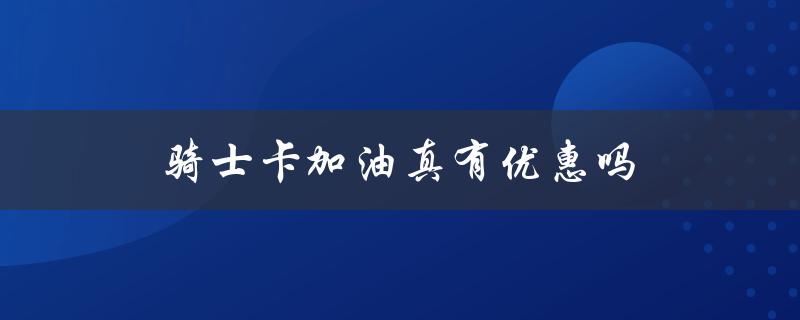 骑士卡加油真有优惠吗（骑士卡加油是什么）