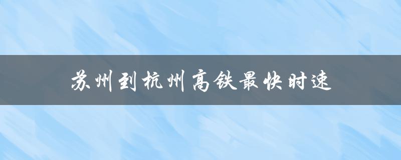 苏州到杭州高铁最快时速（怎样最方便地从苏州到杭州）