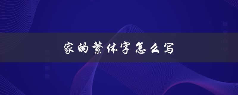 家的繁体字怎么写（家的繁体字怎么写）