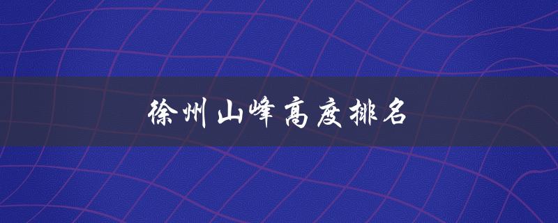 徐州山峰高度排名（中国最高峰是哪座山）