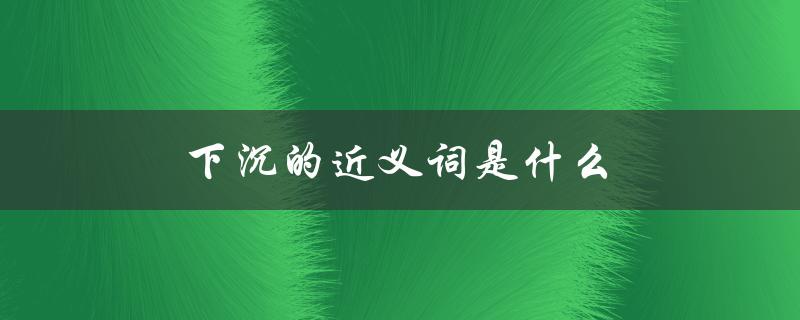 下沉的近义词是什么（下沉的近义词是什么）