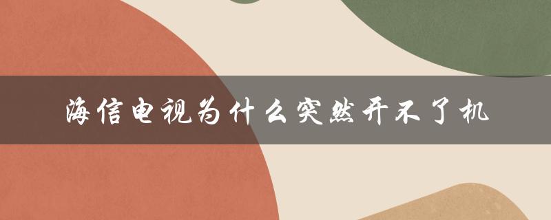 海信电视为什么突然开不了机（海信电视为何打不开）
