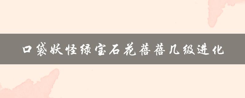 口袋妖怪绿宝石花蓓蓓几级进化（花蓓蓓几级进化）