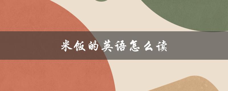 米饭的英语怎么读（米饭的英语怎么读）