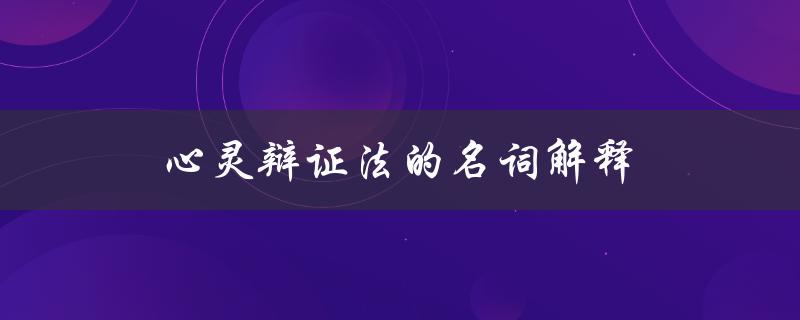 心灵辩证法的名词解释（心灵辩证法在外国文学史中的作用是什么）