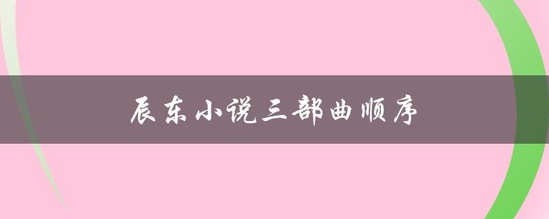 辰东小说三部曲顺序（辰东小说三部曲顺序是什么）