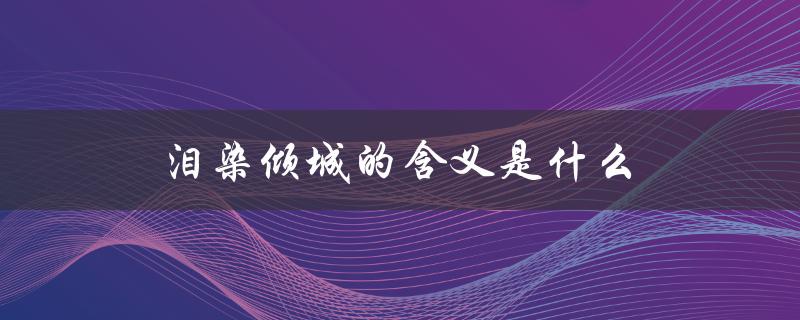 泪染倾城的含义是什么（泪染倾城的含义是什么）