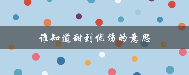 谁知道甜到忧伤的意思（什么是谁知道的意思）