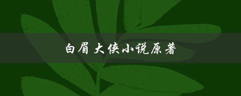 白眉大侠小说原著（白眉大侠小说原著在线阅读是什么）