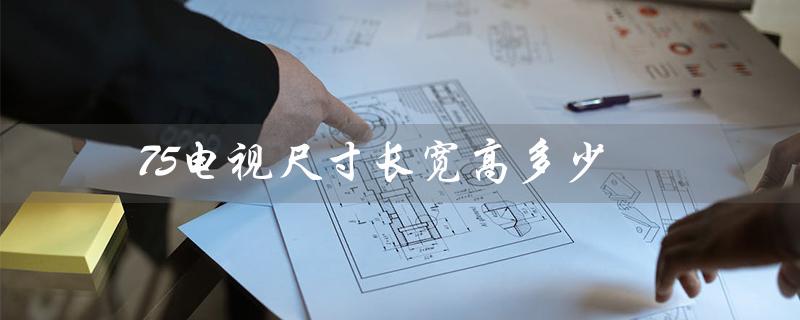 75电视尺寸长宽高多少（75寸电视的长宽高是多少）