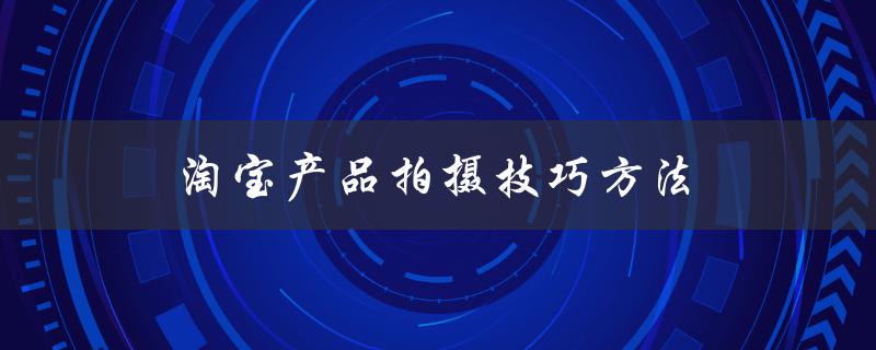 淘宝产品拍摄技巧方法（淘宝产品如何拍摄）