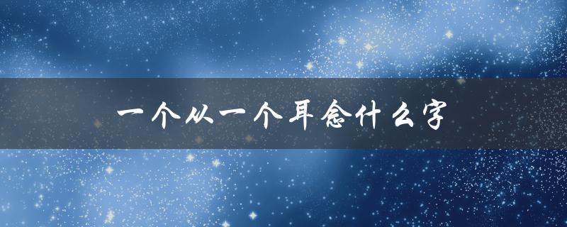 一个从一个耳念什么字（耳念什么字猫的拼音是什么（15个字符））
