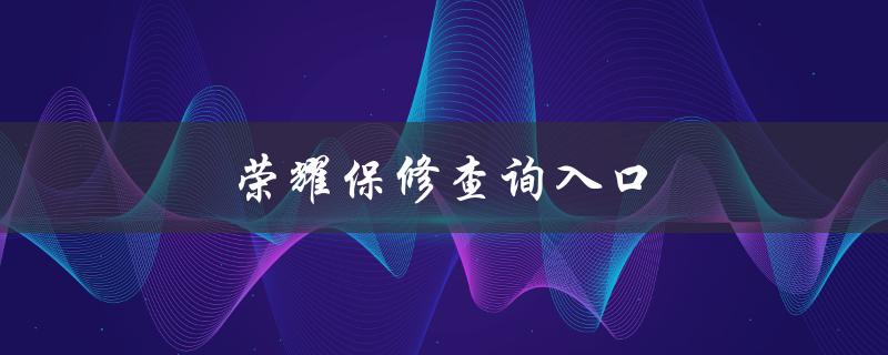 荣耀保修查询入口（荣耀保修查询官网怎么查）