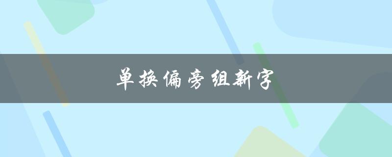 单换偏旁组新字（哪些字可以通过换偏旁组成新字）