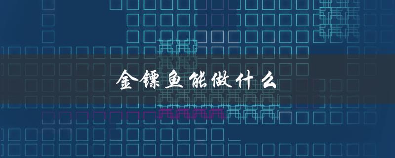 金镖鱼能做什么（金镖鱼有何用途）