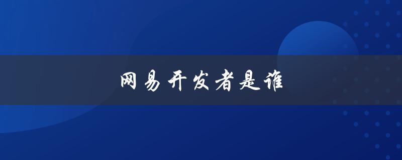 网易开发者是谁（什么是网易开发者内容管理工具）