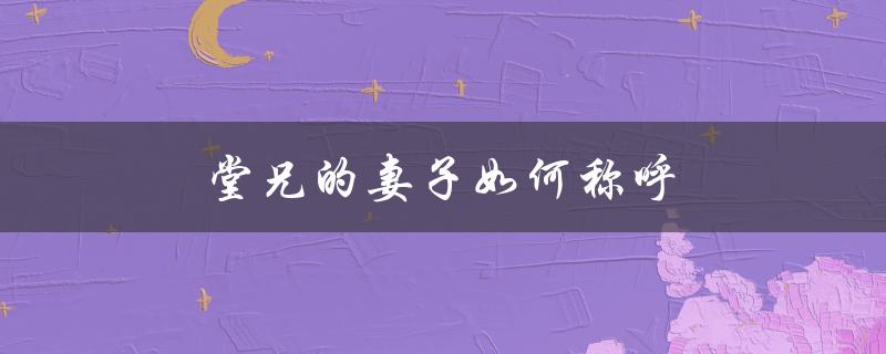 堂兄的妻子如何称呼（老师的妻子怎么称呼）