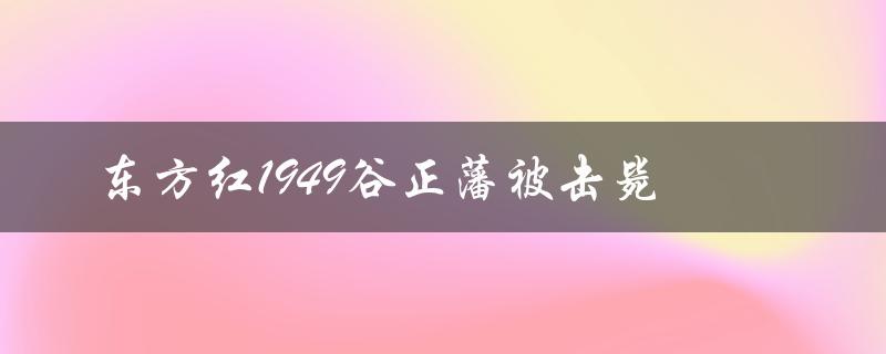 东方红1949谷正藩被击毙（谷正藩1949年下场是什么）
