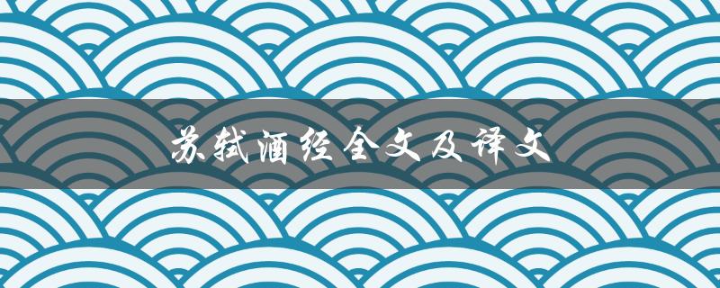 苏轼酒经全文及译文（苏轼墓志铭全文及译文是什么）