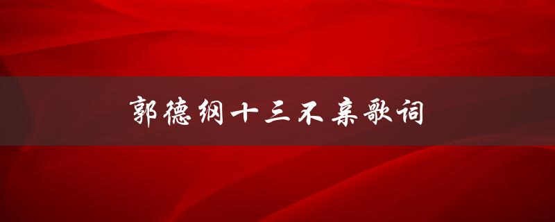 郭德纲十三不亲歌词（郭德纲十三不亲的词是什么）