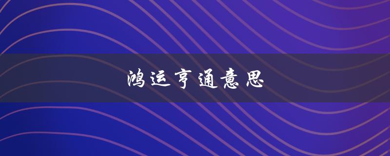 鸿运亨通意思（幸福、繁荣、顺遂）