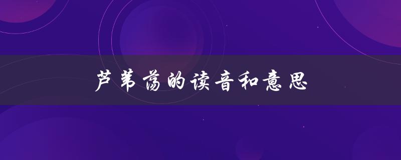 芦苇荡的读音和意思（芦苇荡读音及意思）