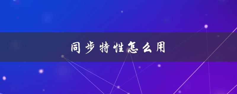 同步特性怎么用（同步特性如何抓精灵）