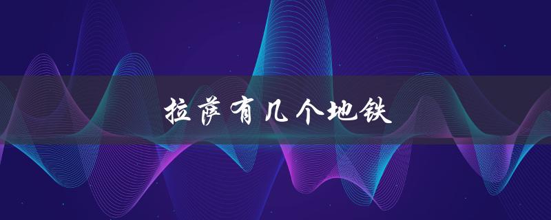 拉萨有几个地铁（拉萨地铁线路几条）