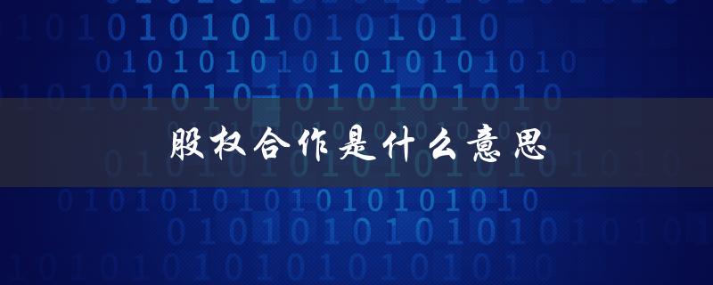 股权合作是什么意思（股权合作+epc是什么）