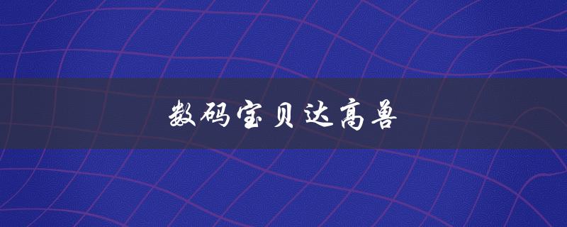 数码宝贝达高兽（数码宝贝达高兽的海是什么）