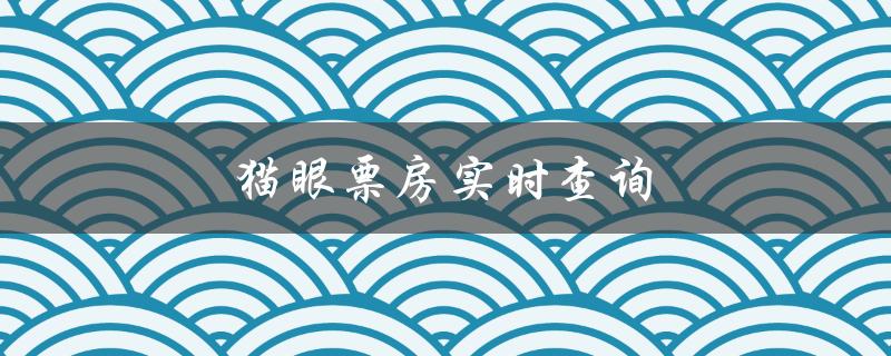 猫眼票房实时查询（猫眼票房实时查询）