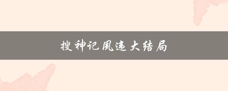 搜神记夙违大结局（搜神记夙违结局如何）