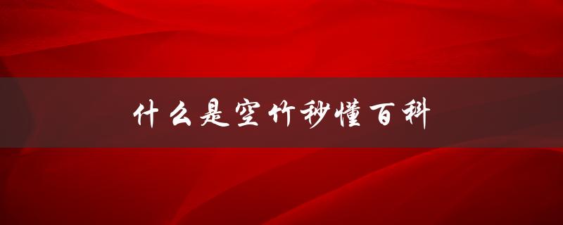 什么是空竹秒懂百科（简单易懂的百科全书）