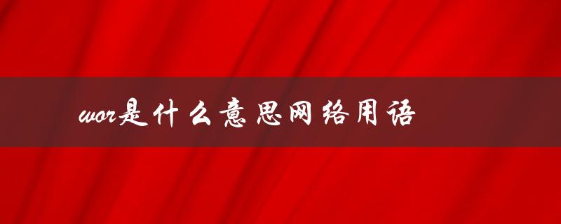 wor是什么意思网络用语（wor网络用语是什么）