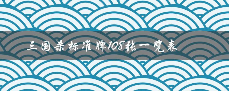 三国杀标准牌108张一览表（三国杀标准牌堆）