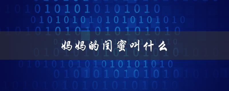 妈妈的闺蜜叫什么（孩子的闺蜜叫什么）