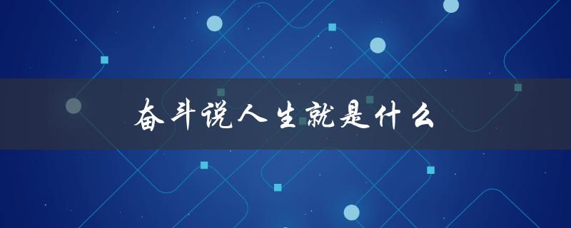 奋斗说人生就是什么（奋斗与勤劳是人生的什么）