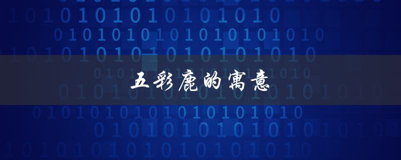 五彩鹿的寓意（五彩鹿的寓意是什么）