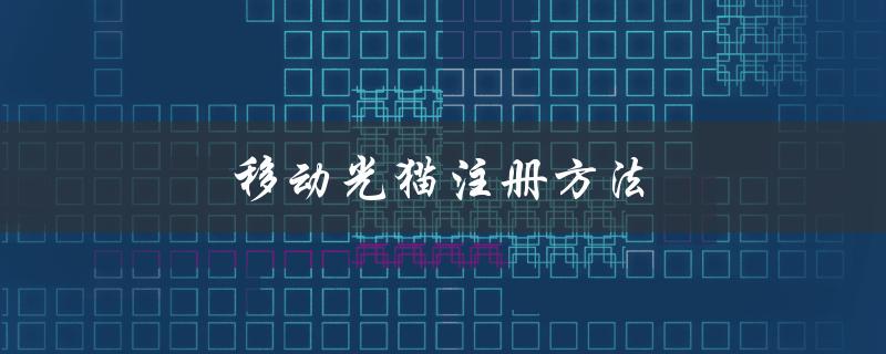 移动光猫注册方法（如何自己更换移动光猫）