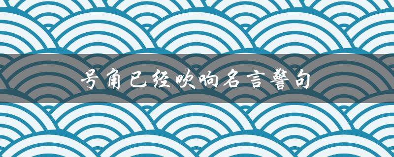 号角已经吹响名言警句（号角已经吹响是什么意思）