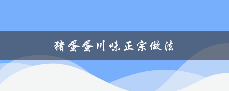 猪蛋蛋川味正宗做法（猪蛋蛋怎样做）