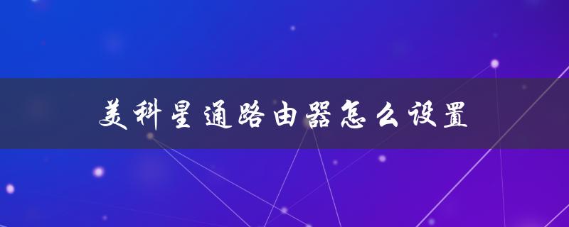 美科星通路由器怎么设置（美科星通路由器管理员密码是什么）