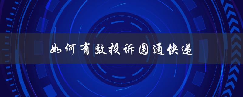 如何有效投诉圆通快递（圆通快递投诉电话）