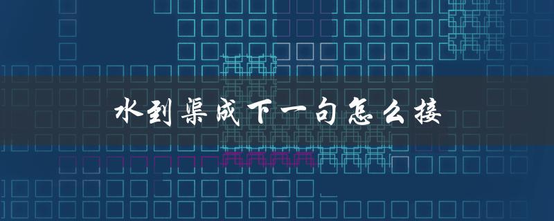 水到渠成下一句怎么接（水到渠成是什么意思）