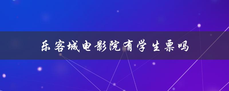 乐客城电影院有学生票吗（青岛乐客城电影院是什么）